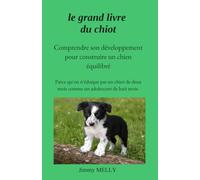 Le grand livre du chiot: comprendre son développement pour construire un chien équilibré: Guide pratique d'éducation canine, parce qu'on n'éduque pas ... et efficace à l'usage des particuliers)