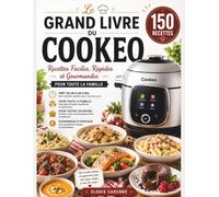 Le Grand Livre du Cookeo: 150 Recettes Faciles, Rapides et Gourmandes - Des Plats du Quotidien, Entrées, Viandes, Poissons, Pâtes, Riz, Légumes et Desserts pour Toute la Famille
