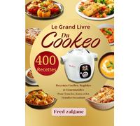 Le Grand Livre du Cookeo 400 Recettes Faciles, Rapides et Gourmandes pour Tous les Jours et les Grandes Occasions