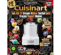 Le Grand Livre du Cuisinart Ice ICE-21 Cream Maker Sorbet and Frozen Yogurt Maker: Plus de 315 Recettes Gourmandes pour amateurs et pros , Glaces ... Granités Rafraîchissants et Bien Plus !