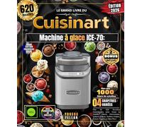 Le Grand Livre du CUISINART Machine à glace ICE-70: Plus de 620 Recettes Gourmandes pour Toute la Famille, Glaces Onctueuses, Gelatos Italiens, Sorbets Fruités, Frozen Yogurts et Bien Plus !