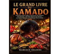 LE GRAND LIVRE DU KAMADO: 50 Recettes Fumées, Grillées et Savoureuses pour Maîtriser Votre Kamado Des Petits-Déjeuners aux Desserts, avec Astuces, Techniques et Conseils pour Toute la Famille