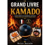 Le Grand Livre du Kamado: Guide Complet du Barbecue Japonais: Fumage, Grillades, Pizza et Cuisson Lente.