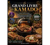 Le Grand Livre du Kamado: Le Guide Complet Pour Explorer Plus de 100 Nouvelles Recettes au Kamado : Grillades Créatives, Fumaisons Gourmandes, Pizzas ... et Desserts Inspirés de la Cuisine Française