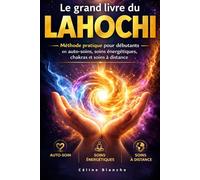 Le grand livre du Lahochi: Méthode pratique pour débutants en auto-soin, soins énergétiques, chakras et soins à distance