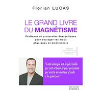 Le grand livre du magnétisme: Pratiques et protocoles énergétiques pour soulager les maux physiques et émotionnels