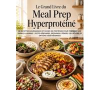 Le Grand Livre du Meal Prep Hyperprotéiné: 80 recettes gourmandes et riches en protéines pour préparer vos repas à l'avance : petits-déjeuners, déjeuners, dîners, collations et options végétariennes