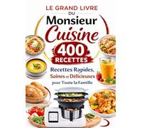 Le Grand Livre du Monsieur Cuisine 400 Recettes Rapides, Saines et Délicieuses pour Toute la Famille