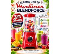 Le Grand Livre du Moulinex Blendforce : 320 Recettes Faciles, Fraîches, Crémeuses et Gourmandes pour Tous les Jours