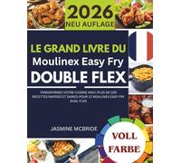 Le Grand Livre du Moulinex Easy Fry Double Flex: Transformez votre cuisine avec plus de 100 recettes rapides et saines pour le Moulinex Easy Fry Dual Flex