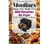 Le Grand Livre du Moulinex Easy Fry Dual XXL 400 Recettes Air Fryer Faciles, Rapides et Croustillantes