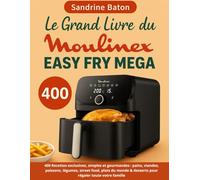 Le Grand Livre du Moulinex Easy Fry Mega: 400 Recettes exclusives, simples et gourmandes : pains, viandes, poissons, légumes, street food, plats du monde & desserts pour régaler toute votre famille