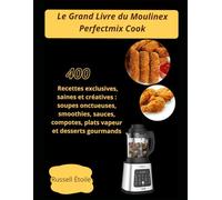 Le Grand Livre du Moulinex Perfectmix Cook: 400 Recettes exclusives, saines et créatives : soupes onctueuses, smoothies, sauces, compotes, plats vapeur et desserts gourmands