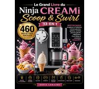 Le Grand Livre du Ninja CREAMi Scoop & Swirl 13-en-1: 460 Recettes faciles de glaces à l’italienne, crèmes glacées, gelatos, sorbets, yaourts glacés, milkshakes, Fruit Whip et créations CreamiFit