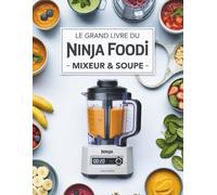 Le Grand Livre du Ninja Foodi Mixeur & Soupe: 300 recettes saines et créatives de soupes, smoothies, sauces et plus pour tirer le meilleur parti de votre mixeur chauffant
