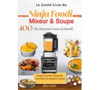 Le Grand Livre du Ninja Foodi Mixeur & Soupe 400 Recettes pour toute la famille Soupes, purées, compotes, smoothies et desserts maison