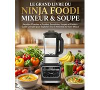 Le Grand Livre du Ninja Foodi Mixeur & Soupe : Recettes Chaudes et Froides, Smoothies, Soupes et Purées - Guide Complet pour Exploiter Tout le Potentiel de Votre Mixeur