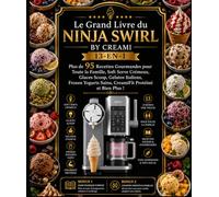 Le Grand Livre du NINJA SWIRL BY CREAMI 13-EN-1: Plus de 95 Recettes Gourmandes pour Toute la Famille, Soft Serve Crémeux, Glaces Scoop, Gelatos ... Sains, CreamiFit Protéiné et Bien Plus !