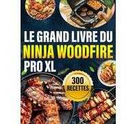 Le Grand Livre du Ninja Woodfire Pro XL: 300 recettes délicieuses du gril au dessert pour maîtriser chaque mode de cuisson de votre four à bois comme un chef