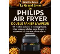 Le Grand Livre du Philips Air Fryer Double Panier & Vapeur: 400 Recettes exclusives et faciles : grillades, frites, poissons, volailles, pains, ... pour une cuisine saine et gourmande