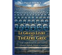 LE GRAND LIVRE DU THÉÂTRE GREC: Guide complet de toutes les pièces conservées d’Eschyle, Sophocle, Euripide et Aristophane (Pascal THIERCY - Théâtre grec)