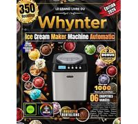 Le Grand Livre du Whynter Ice Cream Maker Automatic: Plus de 350 Recettes Gourmandes et Créatives pour Toute la Famille : Glaces Crémeuses, Gelatos ... Milkshakes, Desserts Glacés et Bien Plus
