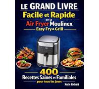 Le Grand Livre Facile et Rapide de la Air Fryer Moulinex Easy Fry & Grill: 400 Recettes Saines et Familiales pour tous les jours
