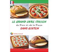 Le Grand Livre Italien du Pain et de la Pizza Sans Gluten: Des pains rustiques aux pizzas croustillantes - Les secrets de la boulangerie italienne 100 % sans gluten
