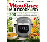 LE GRAND LIVRE MOULINEX MULTICOOK & FRY: 200 Recettes Faciles, Rapides et Croustillantes pour Réussir Tous Vos Repas du Quotidien
