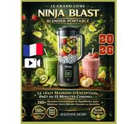 Le Grand Livre Ninja Blast Blender Portable: Le 'Fait Maison' d’Exception, Prêt en 15 Minutes Chrono : 150+ Recettes Savoureuses et Équilibrées pour Maîtriser Votre Blender Nomade au Quotidien