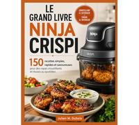 LE GRAND LIVRE NINJA CRISPI: 150 recettes simples, rapides et savoureuses pour des repas croustillants et réussis au quotidien