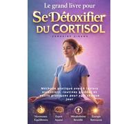 Le grand livre pour se détoxifier du cortisol: Méthode pratique avec 6 leviers essentiels, routines guidées et outils pratiques pour agir chaque jour