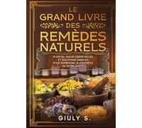 Le grand livres des remèdes natureles: Plantes,huiles essentielles et solutions simples pour reprendre le controle de votre santé