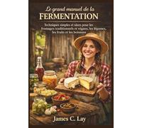 Le grand manuel de la fermentation: Techniques simples et sûres pour les fromages traditionnels et végans, les légumes, les fruits et les boissons