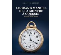 Le Grand Manuel de la Montre à Gousset: Identifier, dater, authentifier et réparer les montres de poche anciennes - échappements, poinçons, fusée-chaîne et restauration, pas à pas