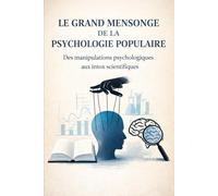 LE GRAND MENSONGE DE LA PSYCHOLOGIE POPULAIRE: Des manipulations psychologiques aux intox scientifiques