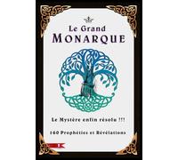 Le Grand Monarque, le Mystère de son identité enfin révélé : 160 Prophéties et Révélations
