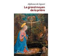 Le grand moyen de la prière: Pour obtenir le salut éternel et toutes les grâces que nous désirons de Dieu