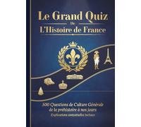 Le Grand Quiz de l'Histoire de France: 500 Questions de Culture Générale de la préhistoire à nos jours - Explications contextuelles incluses