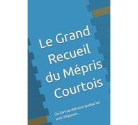 Le Grand Recueil du Mépris Courtois: Ou l'art de détruire quelqu'un avec élégance...