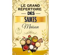 Le Grand Répertoire des Sauces Maison: 100 Recettes Faciles de Sauces Chaudes et Froides - Pour Viandes, Poissons, Pâtes, Légumes, Salades et Desserts - Cuisine Maison Gourmande et Traditionnelle