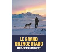 Le Grand Silence blanc par Louis-Frédéric Rouquette - Édition Originale et Intégrale avec biographie de l'auteur: Aventure et solitude dans le Grand ... et inoubliable d'Alaska et du Yukon