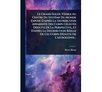 Le Grand Soleil Visible Au Centre Du Système Du Monde ExposÃ(c) D'après La Distribution Apparente Des Corps CÃ(c)lestes DÃ(c)duite De La Perspective, ... De Ces Corps DÃ(c)duite De L'astrogonie...