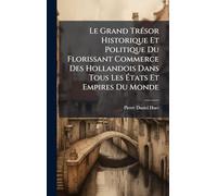 Le Grand TrÃ(c)sor Historique Et Politique Du Florissant Commerce Des Hollandois Dans Tous Les États Et Empires Du Monde