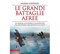 Le grandi battaglie aeree. Le imprese, le vittorie e le sconfitte più incredibili mai avvenute in cielo (I volti della storia)