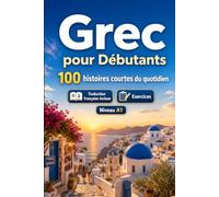 Le grec pour Débutants A1 : 100 histoires courtes du quotidien: Améliorez votre compréhension et expression écrite grâce à des situations bilingues simples de la vie quotidienne