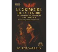 Le Grimoire de la Cendre : 99 Rituels de Feu, de Rupture et de Libération: Sorts puissants pour couper les liens toxiques, purifier ton énergie, ... -Classés du plus doux au plus dangereux