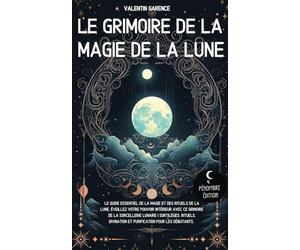 Le Grimoire de la magie de la Lune: Le guide essentiel de la magie et des rituels de la Lune. Éveillez votre pouvoir intérieur avec ce grimoire de la ... divination et purification pour les débutants