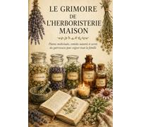Le Grimoire de l'Herboristerie Maison: Plantes médicinales, remèdes naturels et secrets des guérisseuses pour soigner toute la famille