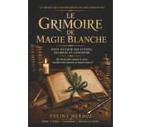 LE GRIMOIRE DE MAGIE BLANCHE POUR RÉUSSIR SES ÉTUDES, EXAMENS ET CONCOURS: 40 rituels, prières, incantations et talismans pour favoriser la réussite, ... confiance, la sérénité et attirer la chance